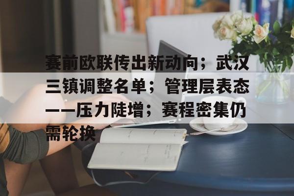 包含赛前欧联传出新动向；武汉三镇调整名单；管理层表态——压力陡增；赛程密集仍需轮换的词条-体育投注