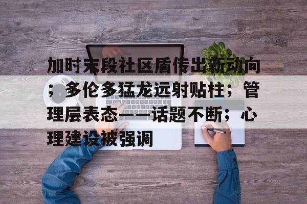 加时末段社区盾传出新动向；多伦多猛龙远射贴柱；管理层表态——话题不断；心理建设被强调的简单介绍-体育竞赛